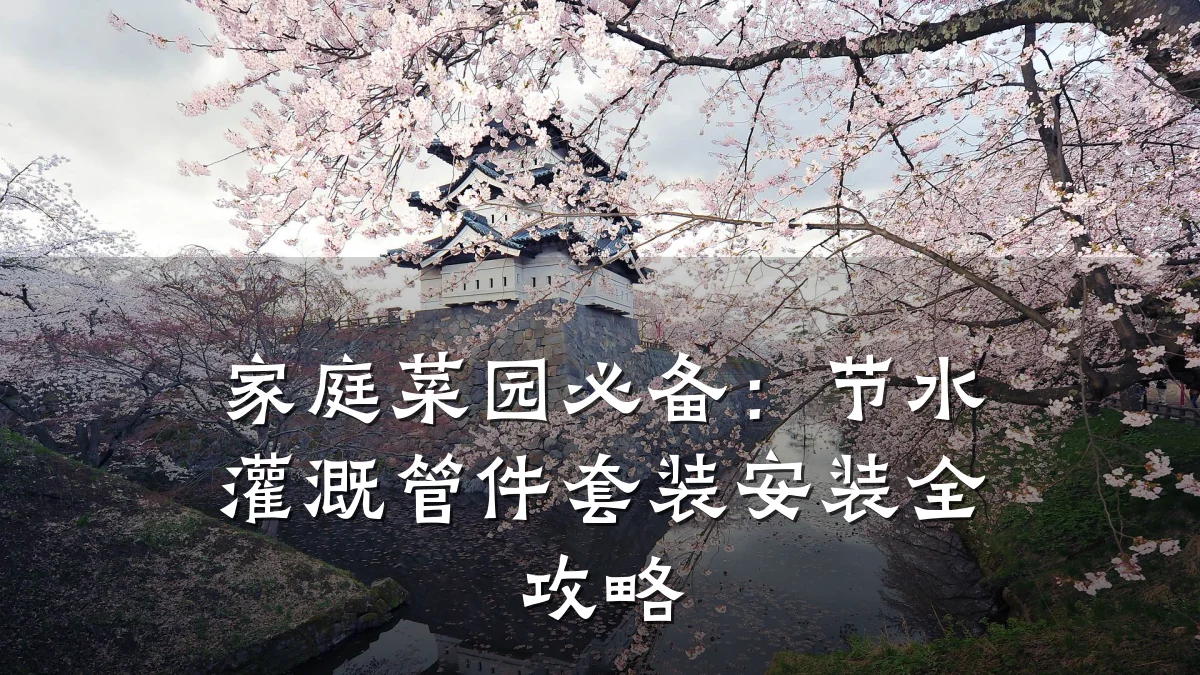 家庭菜园必备:节水灌溉管件套装安装全攻略