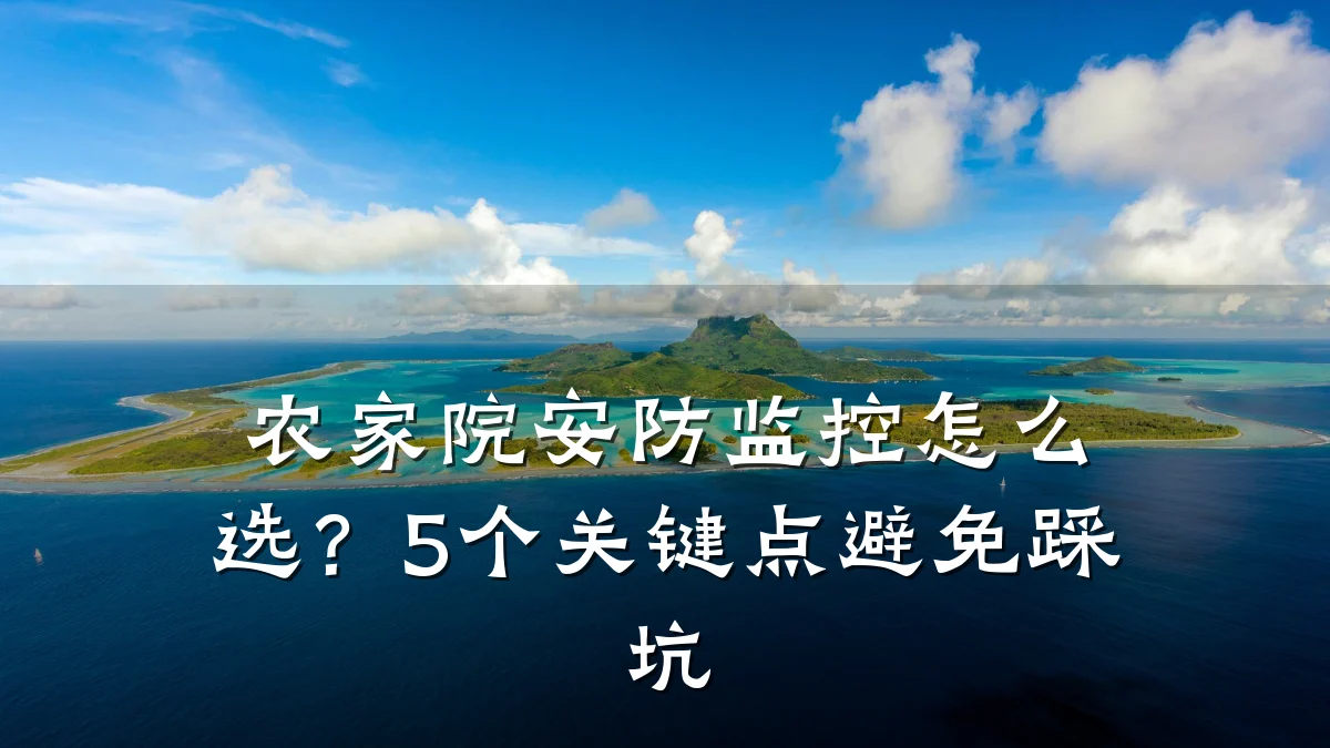 农家院安防监控怎么选?5个关键点避免踩坑