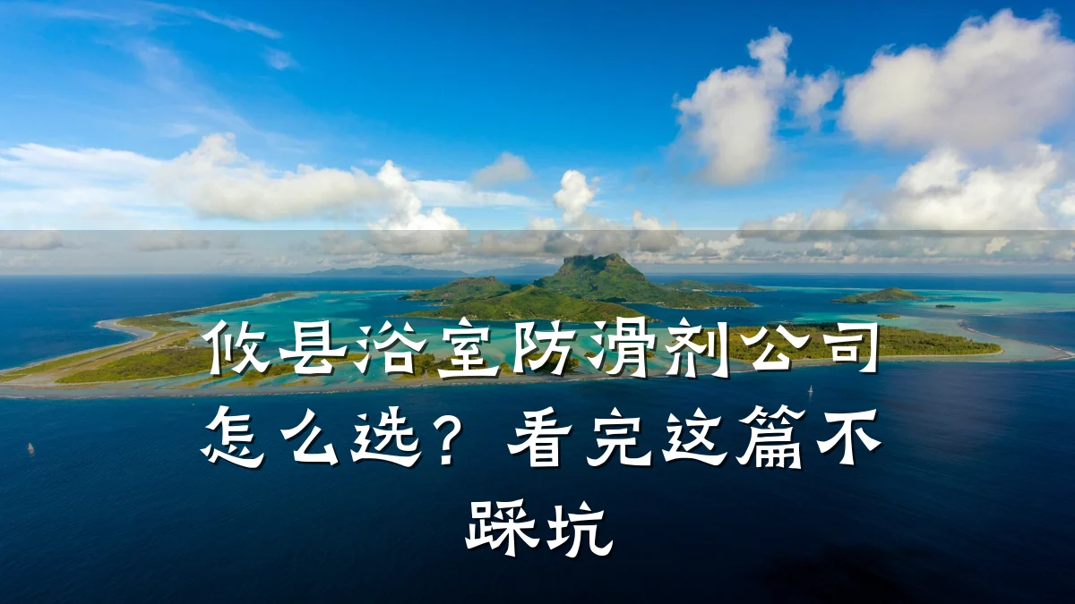 攸县浴室防滑剂公司怎么选?看完这篇不踩坑