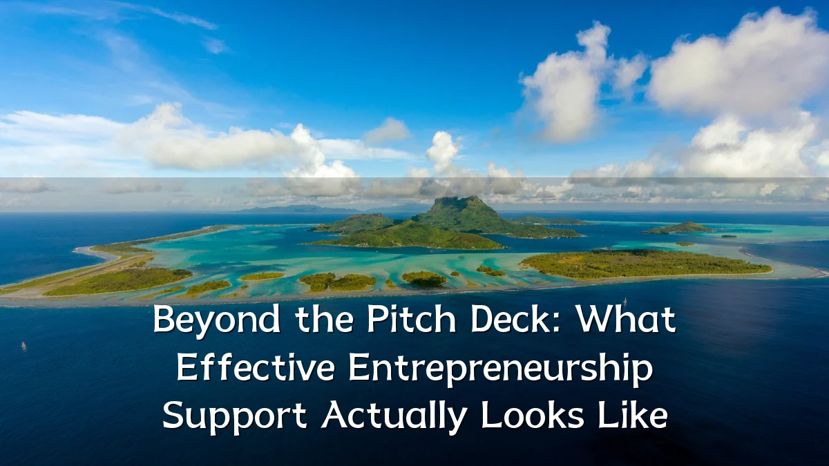 Beyond the Pitch Deck: What Effective Entrepreneurship Support Actually Looks Like