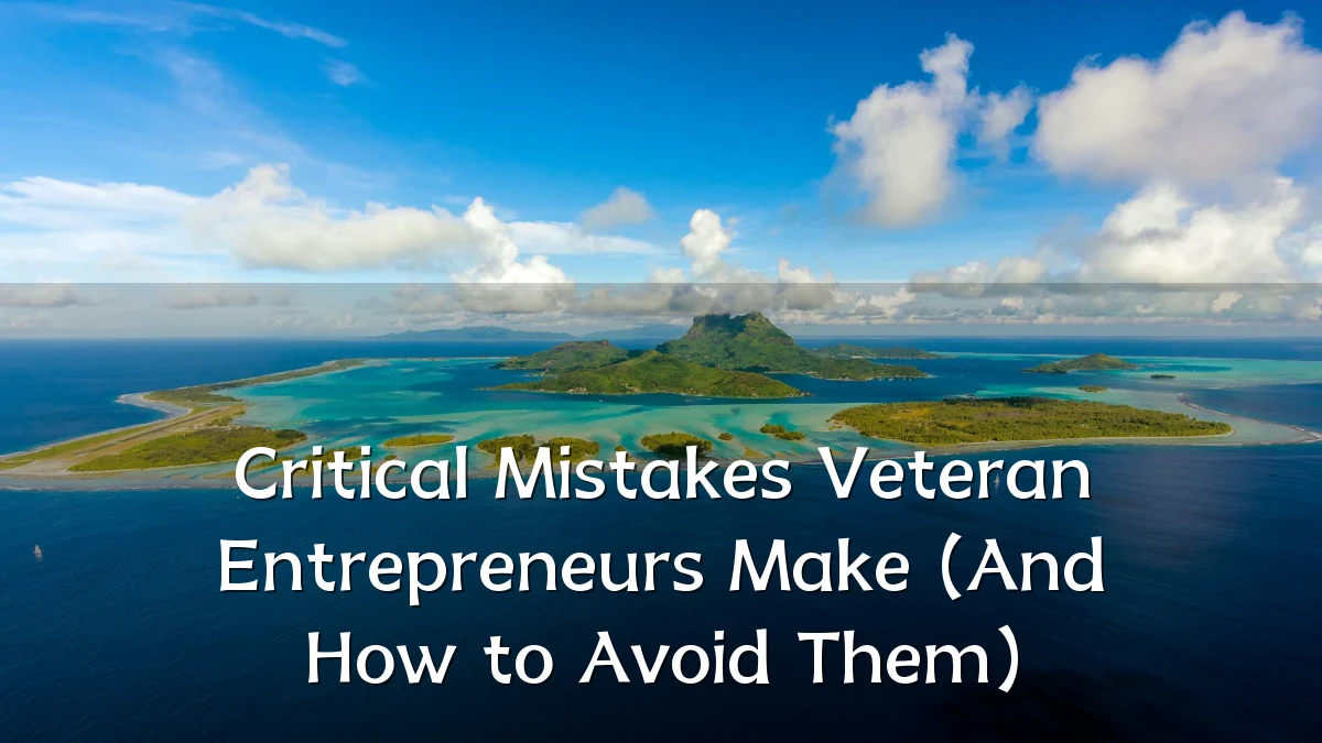 Critical Mistakes Veteran Entrepreneurs Make (And How to Avoid Them)