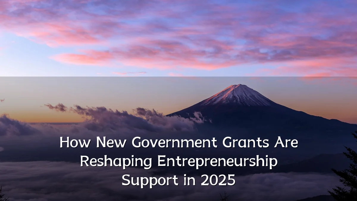 How New Government Grants Are Reshaping Entrepreneurship Support in 2025