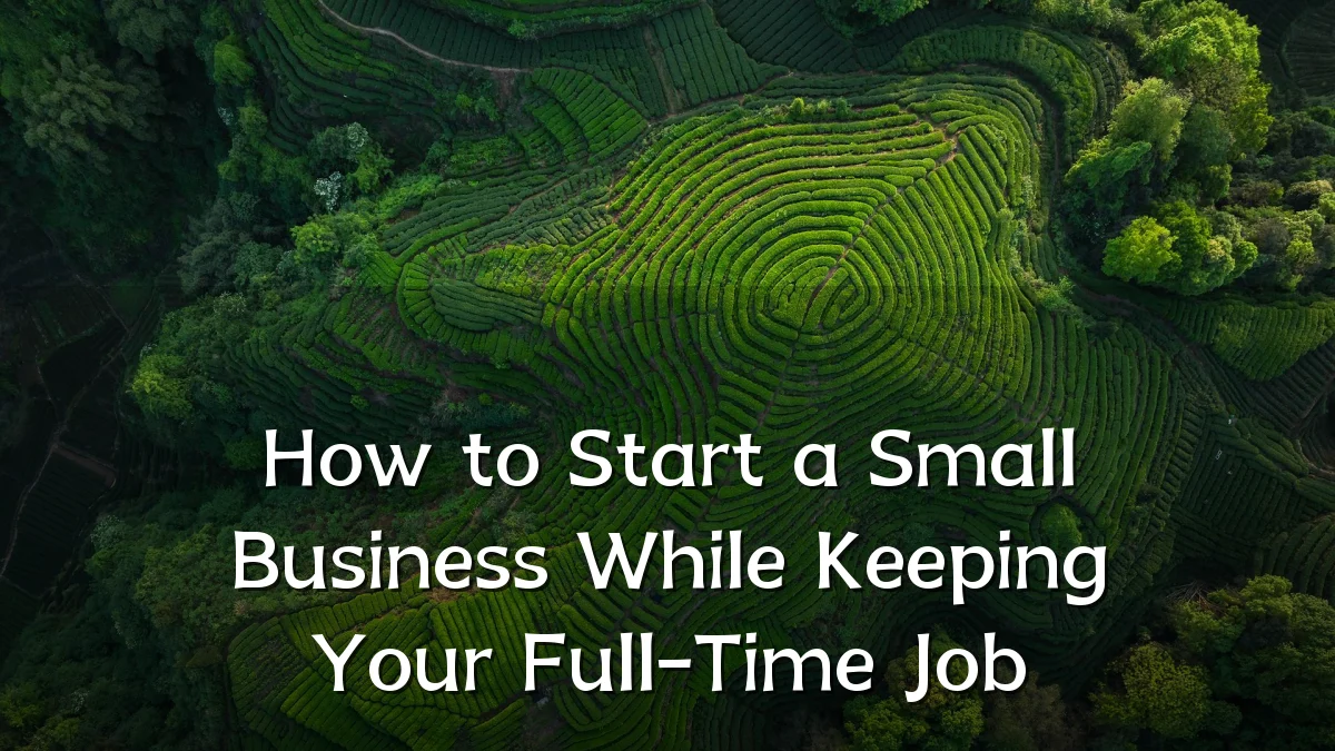 How to Start a Small Business While Keeping Your Full-Time Job