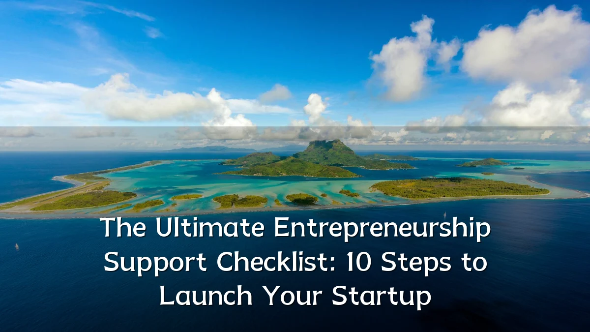 The Ultimate Entrepreneurship Support Checklist: 10 Steps to Launch Your Startup