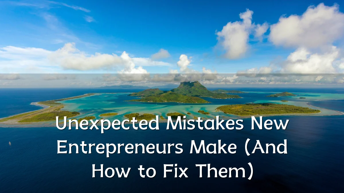 Unexpected Mistakes New Entrepreneurs Make (And How to Fix Them)