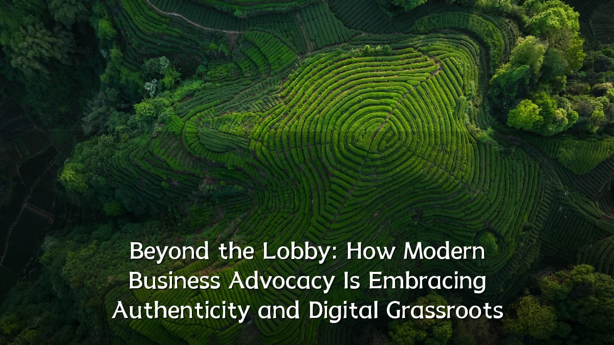 Beyond the Lobby: How Modern Business Advocacy Is Embracing Authenticity and Digital Grassroots
