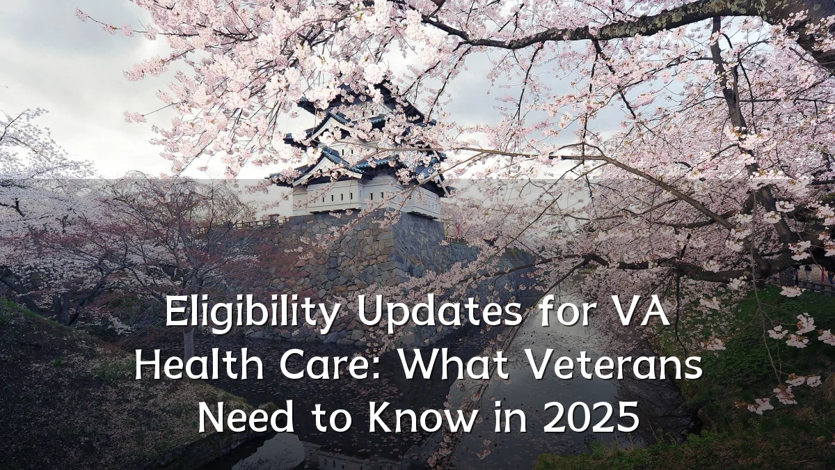 Eligibility Updates for VA Health Care: What Veterans Need to Know in 2025