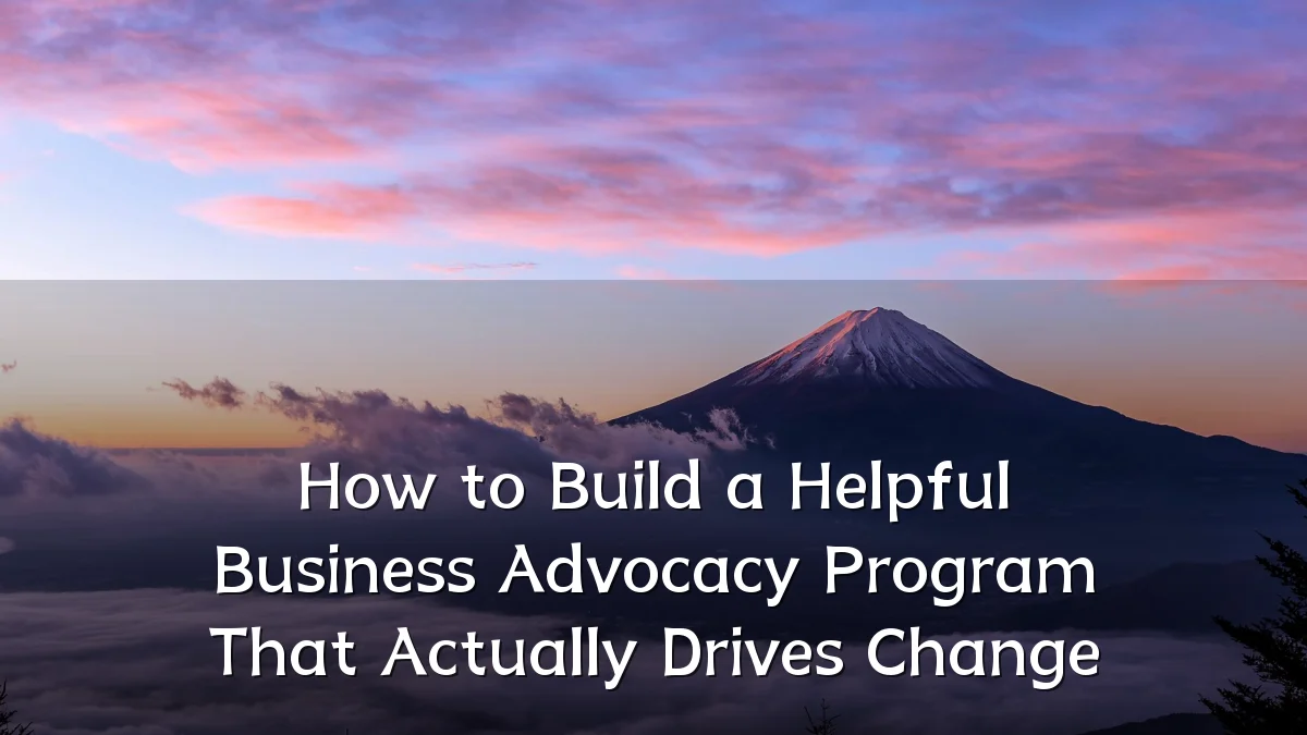 How to Build a Helpful Business Advocacy Program That Actually Drives Change