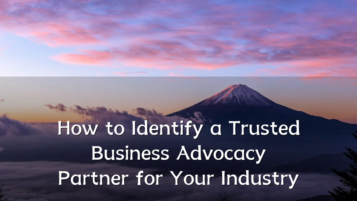 How to Identify a Trusted Business Advocacy Partner for Your Industry