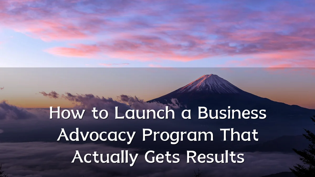 How to Launch a Business Advocacy Program That Actually Gets Results