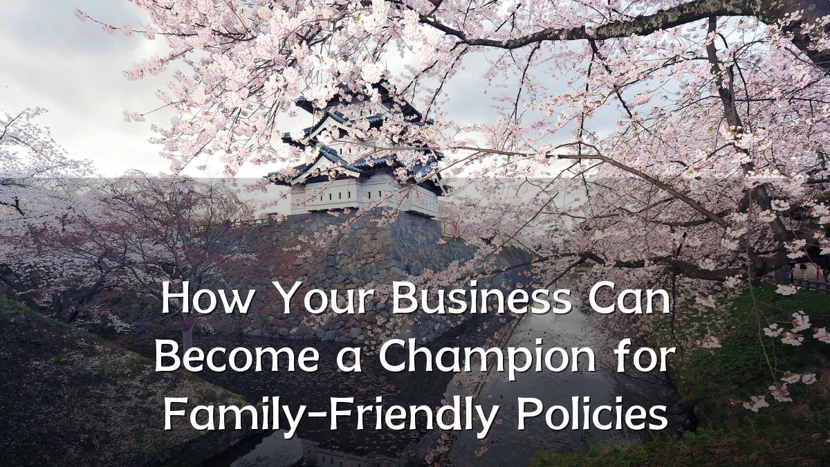 How Your Business Can Become a Champion for Family-Friendly Policies
