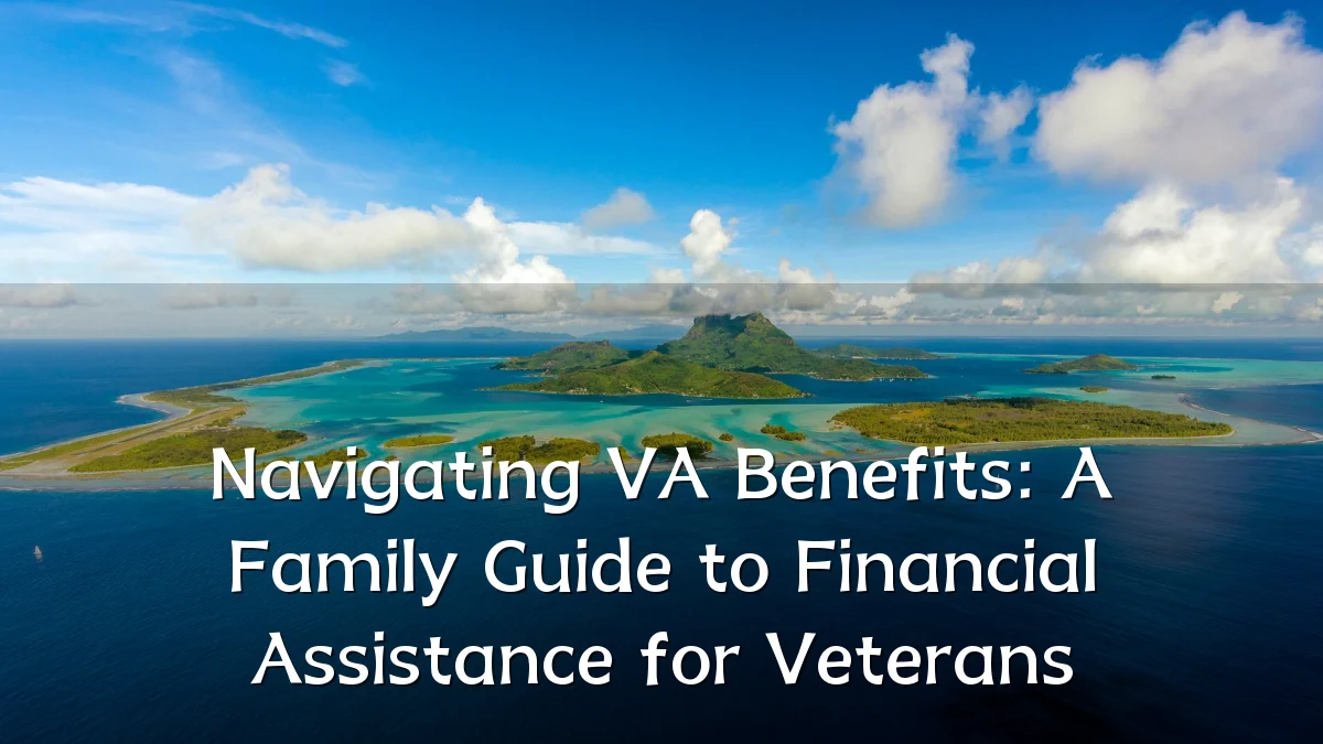 Navigating VA Benefits: A Family Guide to Financial Assistance for Veterans