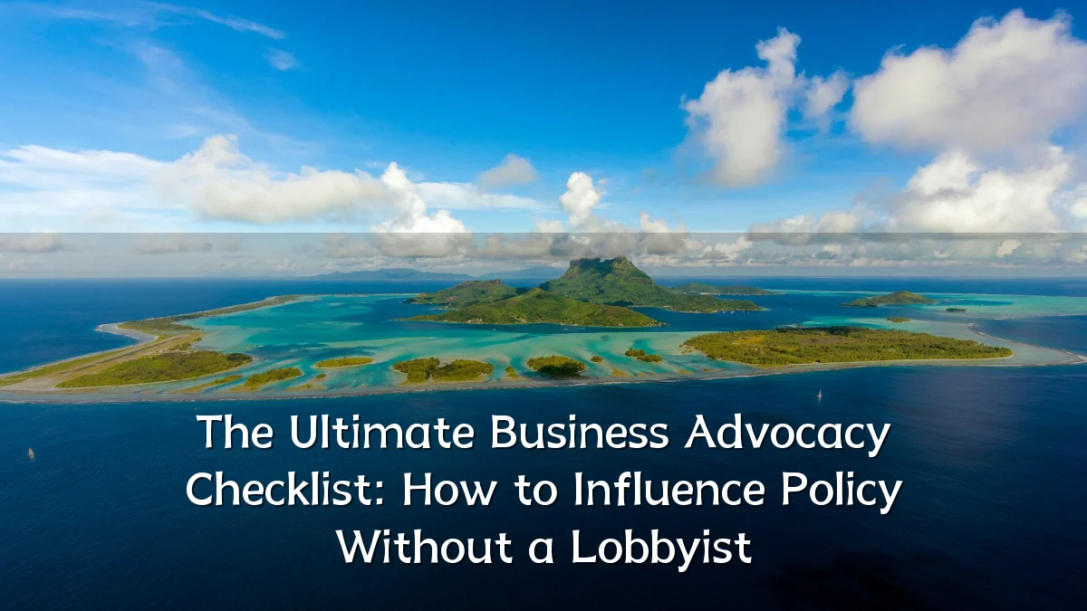 The Ultimate Business Advocacy Checklist: How to Influence Policy Without a Lobbyist