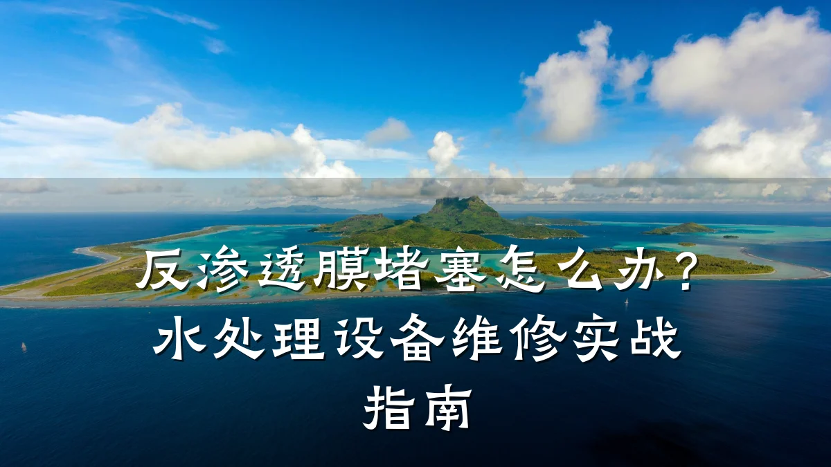 反渗透膜堵塞怎么办？水处理设备维修实战指南