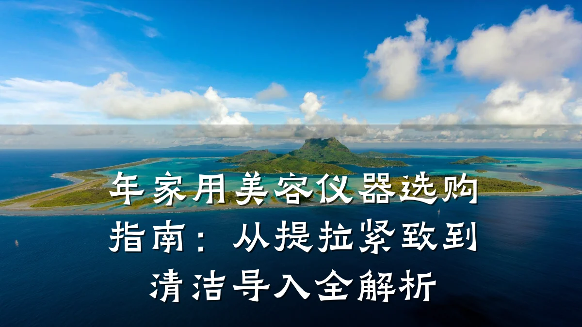年家用美容仪器选购指南：从提拉紧致到清洁导入全解析