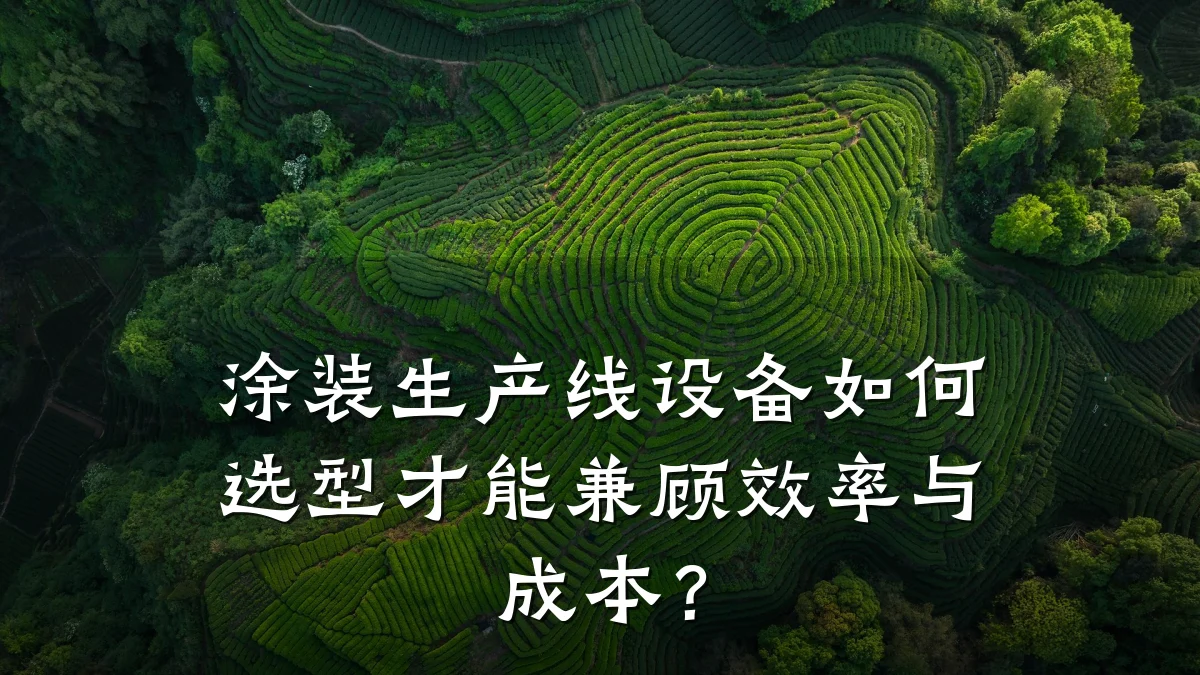 涂装生产线设备如何选型才能兼顾效率与成本？