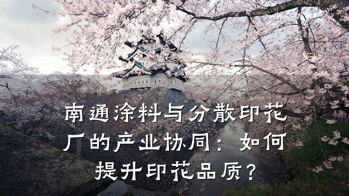 南通涂料与分散印花厂的产业协同：如何提升印花品质？