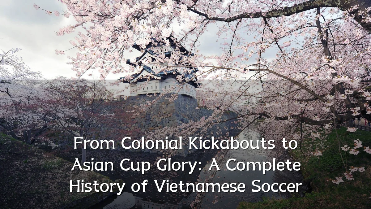 From Colonial Kickabouts to Asian Cup Glory: A Complete History of Vietnamese Soccer